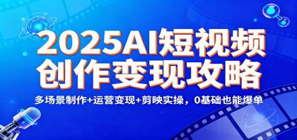 2025AI短视频创作变现攻略:多场景制作+运营变现+剪映实操,0 基础也能爆单-颜夕资源网-第19张图片 2025AI短视频创作变现攻略:多场景制作+运营变现+剪映实操,0 基础也能爆单-颜夕资源网-第19张图片