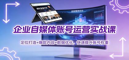 企业自媒体账号运营实战课:定位打造+ 爆款内容+数据优化,快速提升账号权重-颜夕资源网-第19张图片 企业自媒体账号运营实战课:定位打造+ 爆款内容+数据优化,快速提升账号权重-颜夕资源网-第19张图片