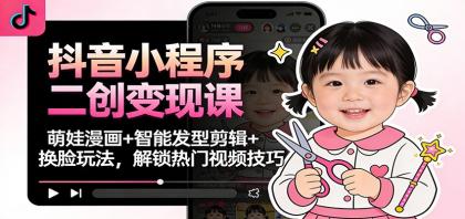 抖音小程序二创变现课:萌娃漫画+智能发型剪辑+换脸玩法,解锁热门视频技巧-颜夕资源网-第19张图片 抖音小程序二创变现课:萌娃漫画+智能发型剪辑+换脸玩法,解锁热门视频技巧-颜夕资源网-第19张图片