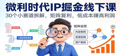 微利时代IP掘金线下课:30个小赛道拆解,矩阵复利,低成本赚高利润-颜夕资源网-第19张图片 微利时代IP掘金线下课:30个小赛道拆解,矩阵复利,低成本赚高利润-颜夕资源网-第19张图片