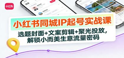 小红书同城IP起号实战课:选题封面+文案剪辑+聚光投放,解锁小而美生意流量密码-颜夕资源网-第19张图片 小红书同城IP起号实战课:选题封面+文案剪辑+聚光投放,解锁小而美生意流量密码-颜夕资源网-第19张图片