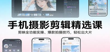 手机摄影剪辑精选课：剪映全功能实操、爆款拍摄技巧，轻松出大片-颜夕资源网-第19张图片