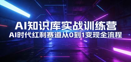AI知识库实战训练营:AI时代红利赛道从0到1变现全流程-颜夕资源网-第19张图片 AI知识库实战训练营:AI时代红利赛道从0到1变现全流程-颜夕资源网-第19张图片