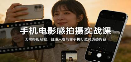 手机电影感拍摄实战课：无需影视经验，普通人也能靠手机打造高质感内容-颜夕资源网-第19张图片
