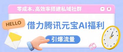 借力腾讯元宝AI福利,零成本、高效率搭建私域社群,引爆流量-颜夕资源网-第19张图片 借力腾讯元宝AI福利,零成本、高效率搭建私域社群,引爆流量-颜夕资源网-第19张图片