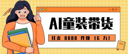 狂卖 8000 件赚 16 万!小白也能上手的 AI 童装带货教程,全程零门槛-颜夕资源网-第19张图片 狂卖 8000 件赚 16 万!小白也能上手的 AI 童装带货教程,全程零门槛-颜夕资源网-第19张图片