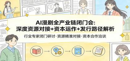 AI漫剧全产业链闭门会：深度资源对接+资本运作+发行路径解析-颜夕资源网-第19张图片