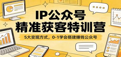 IP公众号精准获客特训营:5大变现方式,0-1学会搭建赚钱公众号-颜夕资源网-第18张图片 IP公众号精准获客特训营:5大变现方式,0-1学会搭建赚钱公众号-颜夕资源网-第18张图片