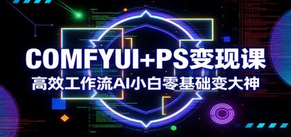 COMFYUI+PS变现课：高效工作流AI小白零基础变大神-颜夕资源网-第19张图片