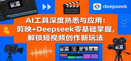 AI工具深度熟悉与应用：剪映+Deepseek零基础掌握，解锁短视频创作新玩法-颜夕资源网-第19张图片