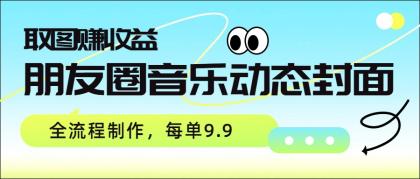 朋友圈音乐动态封面,取图赚收益,全流程制作每单9.9-颜夕资源网-第19张图片 朋友圈音乐动态封面,取图赚收益,全流程制作每单9.9-颜夕资源网-第19张图片