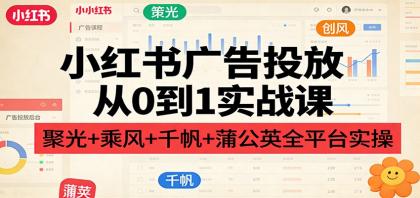 小红书广告投放从0到1实战课:聚光+乘风+千帆+蒲公英全平台实操-颜夕资源网-第19张图片 小红书广告投放从0到1实战课:聚光+乘风+千帆+蒲公英全平台实操-颜夕资源网-第19张图片
