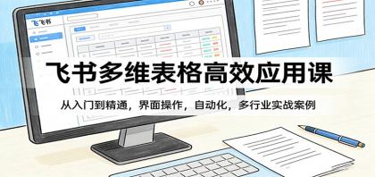 飞书多维表格高效应用课：从入门到精通，界面操作，自动化，多行业实战案例-颜夕资源网-第19张图片