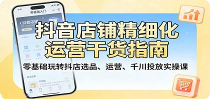 抖音店铺精细化运营干货指南：零基础玩转抖店选品、运营、千川投放实操课-颜夕资源网-第19张图片