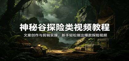 神秘谷探险类视频教程:文案创作与剪辑实操,新手轻松做出爆款探险视频-颜夕资源网-第19张图片 神秘谷探险类视频教程:文案创作与剪辑实操,新手轻松做出爆款探险视频-颜夕资源网-第19张图片
