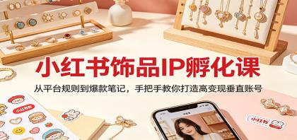 小红书饰品IP孵化课:从平台规则到爆款笔记,手把手教你打造高变现垂直账号-颜夕资源网-第19张图片 小红书饰品IP孵化课:从平台规则到爆款笔记,手把手教你打造高变现垂直账号-颜夕资源网-第19张图片