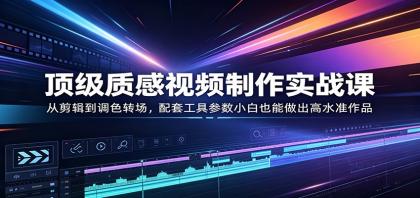 顶级质感视频制作实战课:从剪辑到调色转场,配套工具参数小白也能做出高水准作品-颜夕资源网-第19张图片 顶级质感视频制作实战课:从剪辑到调色转场,配套工具参数小白也能做出高水准作品-颜夕资源网-第19张图片