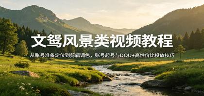 风景视频创作教程:从账号准备定位到剪辑调色,账号起号与DOU+高性价比投放技巧-颜夕资源网-第19张图片 风景视频创作教程:从账号准备定位到剪辑调色,账号起号与DOU+高性价比投放技巧-颜夕资源网-第19张图片