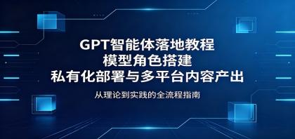 GPT智能体落地教程：模型角色搭建，私有化部署与多平台内容产出-颜夕资源网-第19张图片