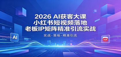 2026AI获客大课：小红书短视频落地，老板IP矩阵精准引流实战-颜夕资源网-第19张图片