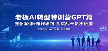 老板AI转型特训营GPT篇:创业案例+赚钱思路,全实战干货不玩虚-颜夕资源网-第19张图片 老板AI转型特训营GPT篇:创业案例+赚钱思路,全实战干货不玩虚-颜夕资源网-第19张图片