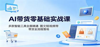 AI带货零基础实战课：多款智能工具全面精通，图文短视频带货全流程落地-颜夕资源网-第19张图片