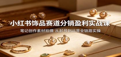 小红书饰品赛道分销盈利实战课:笔记创作素材拍摄,从起号到运营全链路实操-颜夕资源网-第19张图片 小红书饰品赛道分销盈利实战课:笔记创作素材拍摄,从起号到运营全链路实操-颜夕资源网-第19张图片