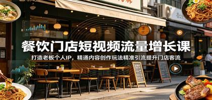 餐饮门店短视频流量增长课：打造老板个人IP，精通内容创作玩法精准引流提升门店客流