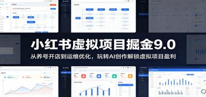 小红书虚拟项目掘金9.0 ：从养号开店到运维优化，玩转AI创作解锁虚拟项目盈利
