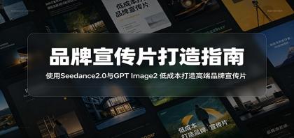 品牌宣传片打造指南：使用Seedance2.0与GPT Image2 低成本打造高端品牌宣传片 [复制链接] 福