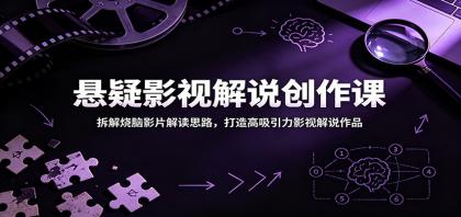 悬疑影视解说创作课：拆解烧脑影片解读思路，打造高吸引力影视解说作品