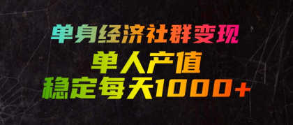 单身经济社群变现，单人每天产值稳定1000+