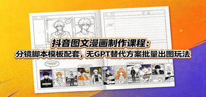 抖音图文漫画制作课程：分镜脚本模板配套，无GPT替代方案批量出图玩法