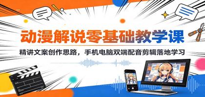动漫解说零基础教学课：精讲文案创作思路，手机电脑双端配音剪辑落地学习